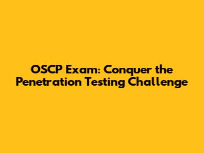OSCP Exam: Conquer the Penetration Testing Challenge