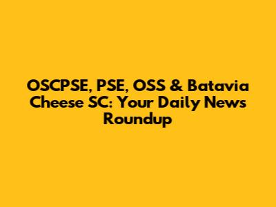 OSCPSE, PSE, OSS & Batavia Cheese SC: Your Daily News Roundup