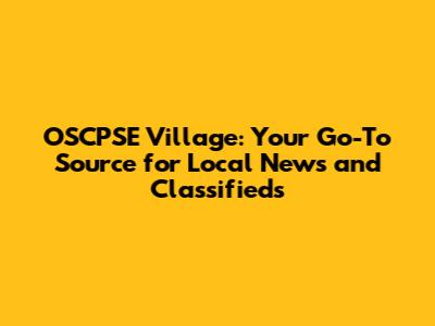 OSCPSE Village: Your Go-To Source for Local News and Classifieds