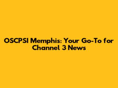 OSCPSI Memphis: Your Go-To for Channel 3 News