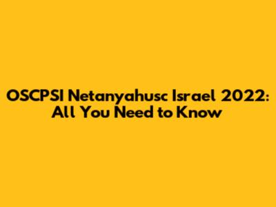 OSCPSI Netanyahusc Israel 2022: All You Need to Know