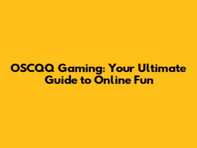 OSCQQ Gaming: Your Ultimate Guide to Online Fun