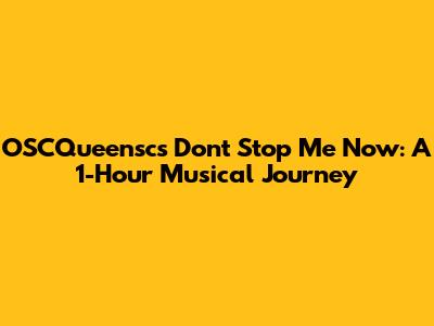 OSCQueensc's 'Don't Stop Me Now': A 1-Hour Musical Journey