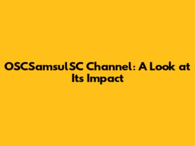 OSCSamsulSC Channel: A Look at Its Impact