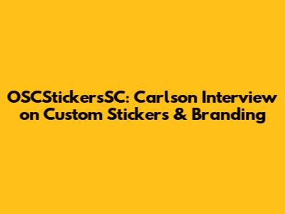 OSCStickersSC: Carlson Interview on Custom Stickers & Branding