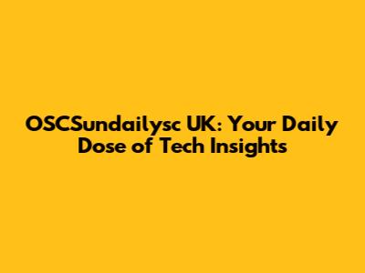 OSCSundailysc UK: Your Daily Dose of Tech Insights