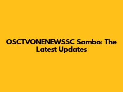 OSCTVONENEWSSC Sambo: The Latest Updates