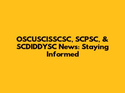 OSCUSCISSCSC, SCPSC, & SCDIDDYSC News: Staying Informed