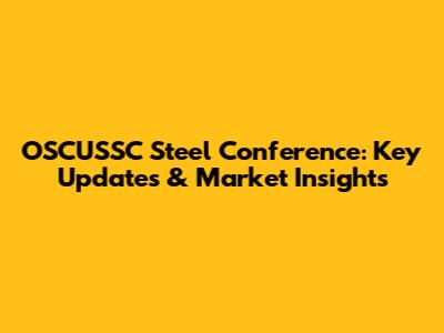 OSCUSSC Steel Conference: Key Updates & Market Insights