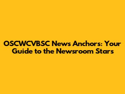 OSCWCVBSC News Anchors: Your Guide to the Newsroom Stars