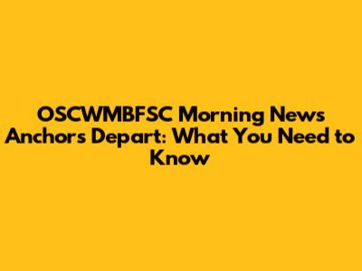 OSCWMBFSC Morning News Anchors Depart: What You Need to Know