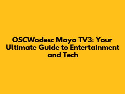 OSCWodesc Maya TV3: Your Ultimate Guide to Entertainment and Tech