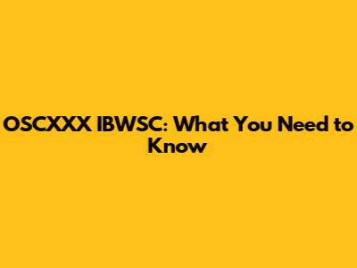 OSCXXX IBWSC: What You Need to Know