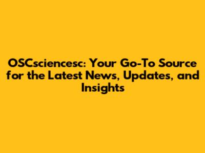 OSCsciencesc: Your Go-To Source for the Latest News, Updates, and Insights