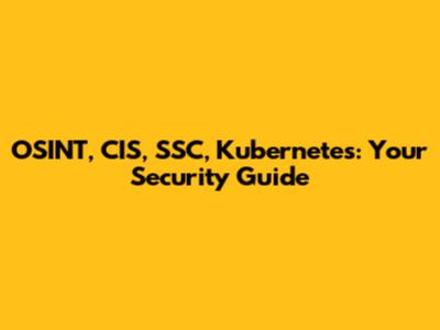 OSINT, CIS, SSC, Kubernetes: Your Security Guide