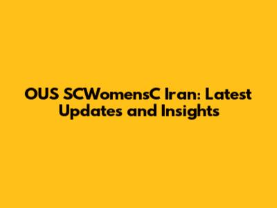 OUS SCWomensC Iran: Latest Updates and Insights