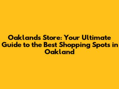 Oakland's Store: Your Ultimate Guide to the Best Shopping Spots in Oakland