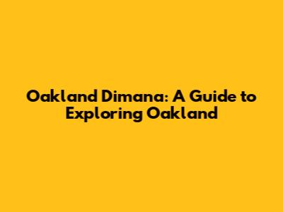 Oakland Dimana: A Guide to Exploring Oakland