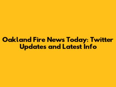 Oakland Fire News Today: Twitter Updates and Latest Info