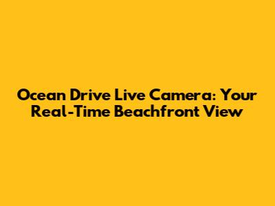 Ocean Drive Live Camera: Your Real-Time Beachfront View