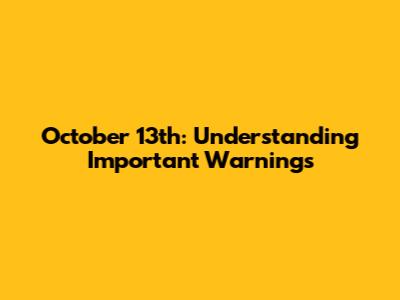 October 13th: Understanding Important Warnings