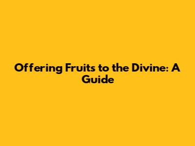 Offering Fruits to the Divine: A Guide