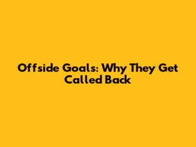 Offside Goals: Why They Get Called Back