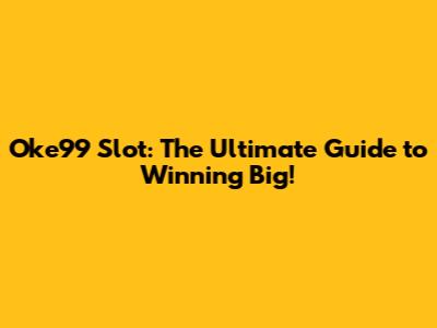 Oke99 Slot: The Ultimate Guide to Winning Big!