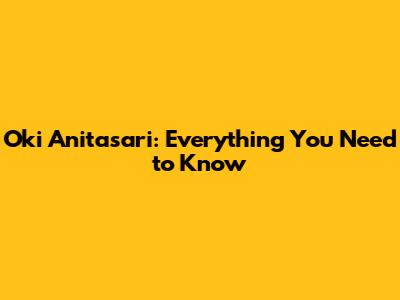 Oki Anitasari: Everything You Need to Know