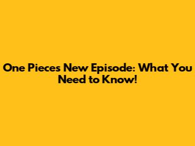 One Piece's New Episode: What You Need to Know!