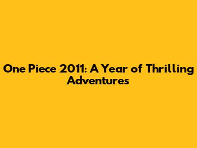 One Piece 2011: A Year of Thrilling Adventures