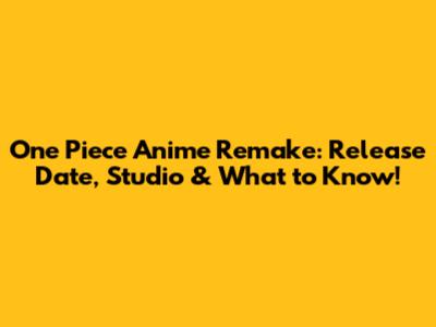 One Piece Anime Remake: Release Date, Studio & What to Know!