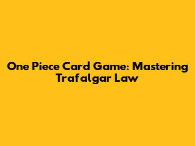 One Piece Card Game: Mastering Trafalgar Law