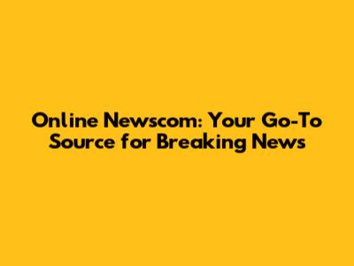 Online Newscom: Your Go-To Source for Breaking News