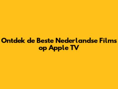 Ontdek de Beste Nederlandse Films op Apple TV