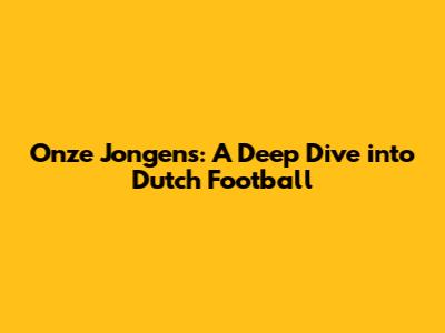 Onze Jongens: A Deep Dive into Dutch Football