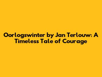 Oorlogswinter by Jan Terlouw: A Timeless Tale of Courage
