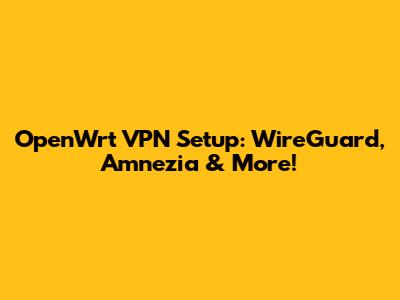 OpenWrt VPN Setup: WireGuard, Amnezia & More!