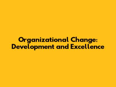 Organizational Change: Development and Excellence