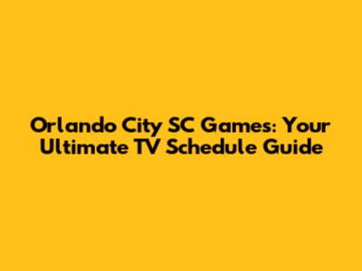 Orlando City SC Games: Your Ultimate TV Schedule Guide