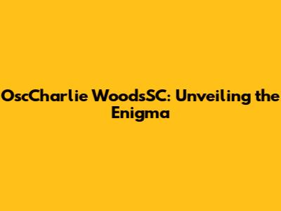 OscCharlie WoodsSC: Unveiling the Enigma