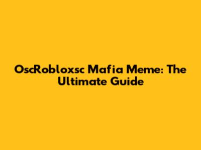 OscRobloxsc Mafia Meme: The Ultimate Guide