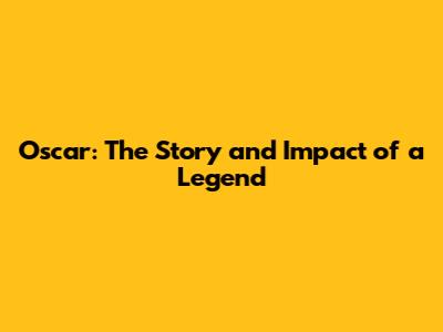 Oscar: The Story and Impact of a Legend