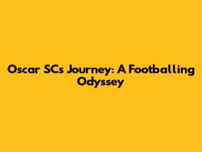 Oscar SC's Journey: A Footballing Odyssey