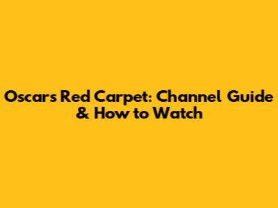 Oscars Red Carpet: Channel Guide & How to Watch