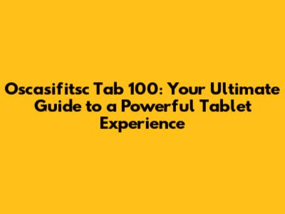 Oscasifitsc Tab 100: Your Ultimate Guide to a Powerful Tablet Experience