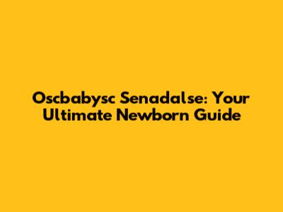 Oscbabysc Senadalse: Your Ultimate Newborn Guide