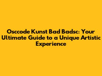Osccode Kunst Bad Badsc: Your Ultimate Guide to a Unique Artistic Experience