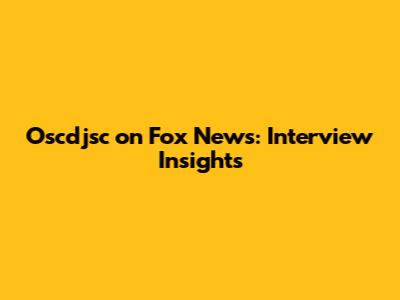 Oscdjsc on Fox News: Interview Insights