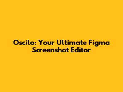 Oscilo: Your Ultimate Figma Screenshot Editor
